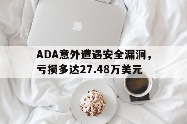 ADA意外遭遇安全漏洞，亏损多达27.48万美元