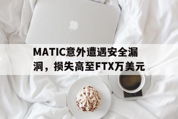 MATIC意外遭遇安全漏洞，损失高至FTX万美元